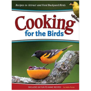 Cooking For The Birds: Recipes to Attract and Feed Backyard Birds, by Adele Porter